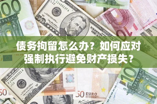 济南债务拘留怎么办？如何应对强制执行避免财产损失？