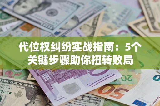 济南代位权纠纷实战指南：5个关键步骤助你扭转败局