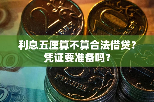 济南利息五厘算不算合法借贷？凭证要准备吗？