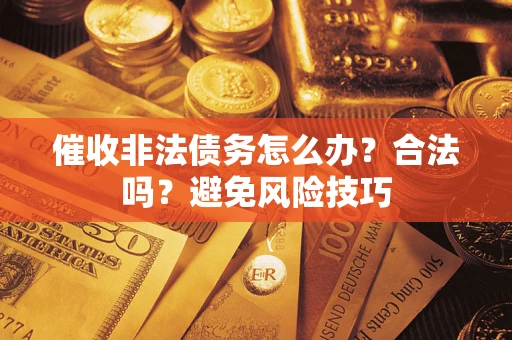 济南催收非法债务怎么办？合法吗？避免风险技巧