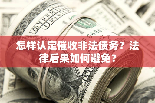 济南怎样认定催收非法债务？法律后果如何避免？