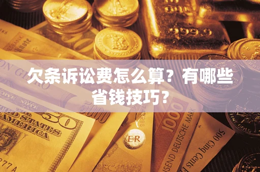 济南欠条诉讼费怎么算？有哪些省钱技巧？