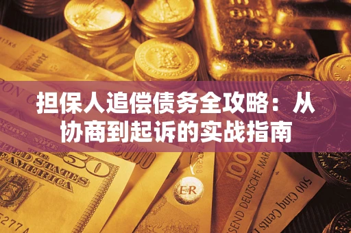 济南担保人追偿债务全攻略:从协商到起诉的实战指南 济南担保人追偿债务全攻略:从协商到起诉的实战指南