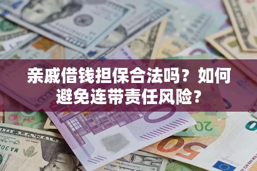 济南亲戚借钱担保合法吗？如何避免连带责任风险？