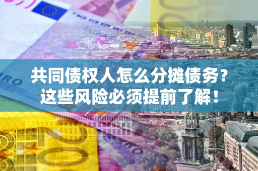 济南共同债权人怎么分摊债务？这些风险必须提前了解！