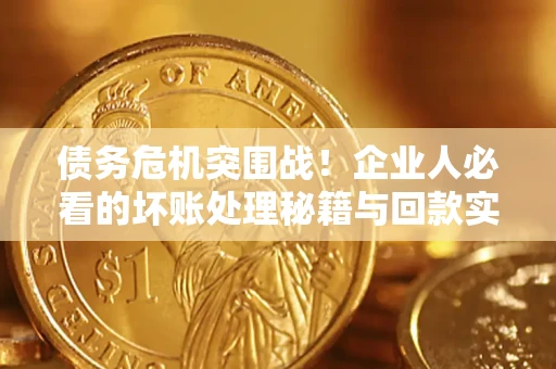济南债务危机突围战！企业人必看的坏账处理秘籍与回款实战指南