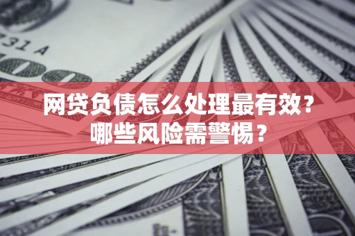 济南网贷负债怎么处理最有效？哪些风险需警惕？