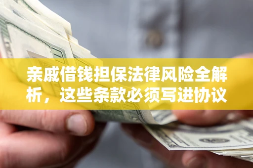 济南亲戚借钱担保法律风险全解析，这些条款必须写进协议