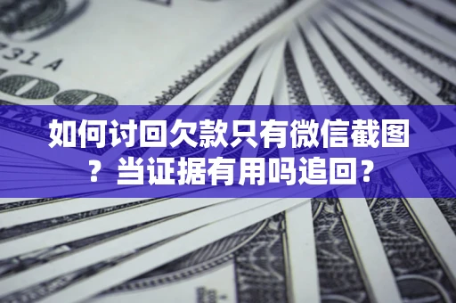 济南如何讨回欠款只有微信截图？当证据有用吗追回？