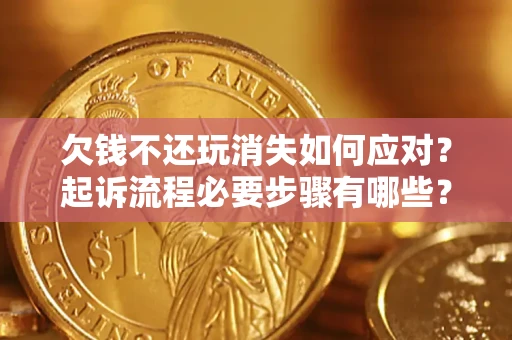 济南欠钱不还玩消失如何应对？起诉流程必要步骤有哪些？
