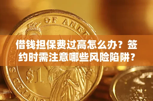 济南借钱担保费过高怎么办？签约时需注意哪些风险陷阱？