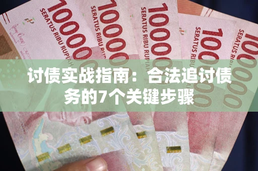 济南讨债实战指南：合法追讨债务的7个关键步骤