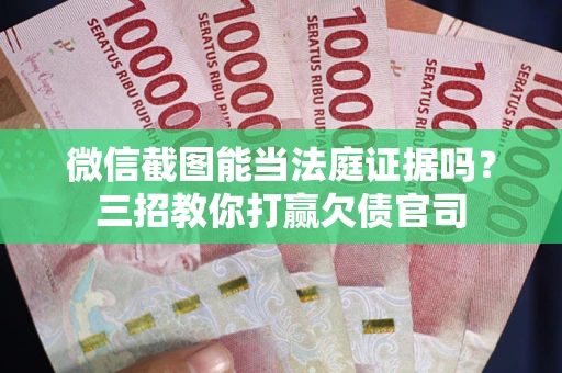 济南微信截图能当法庭证据吗？三招教你打赢欠债官司