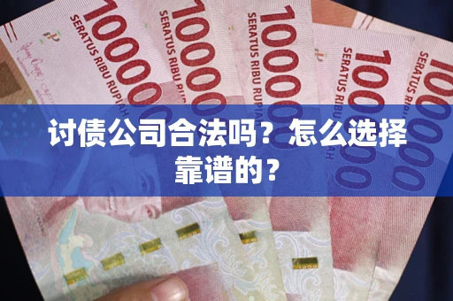 济南讨债公司合法吗？怎么选择靠谱的？