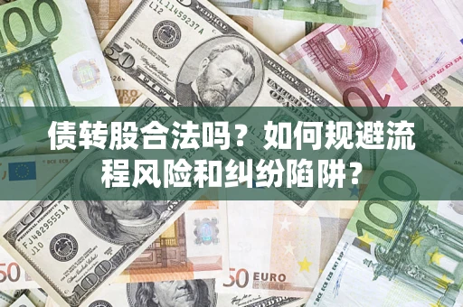 济南债转股合法吗？如何规避流程风险和纠纷陷阱？