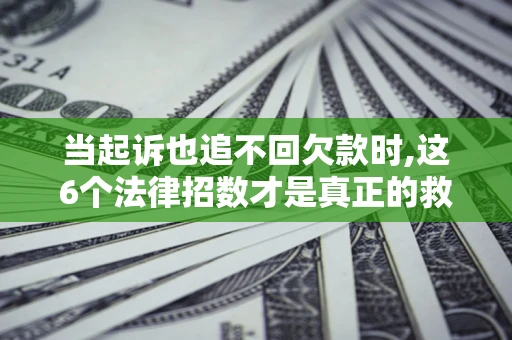 济南当起诉也追不回欠款时,这6个法律招数才是真正的救命稻草