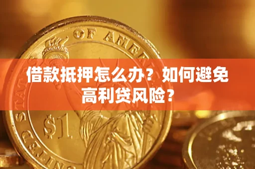 济南借款抵押怎么办？如何避免高利贷风险？
