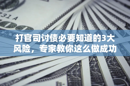 济南打官司讨债必要知道的3大风险，专家教你这么做成功率飙升