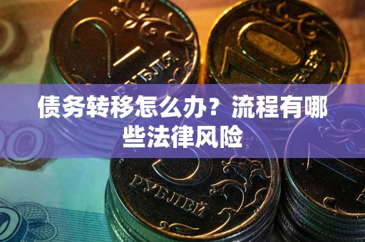 济南债务转移怎么办？流程有哪些法律风险