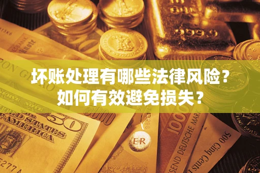 济南坏账处理有哪些法律风险？如何有效避免损失？